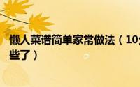 懒人菜谱简单家常做法（10分钟懒人菜谱以后做饭就只认这些了）