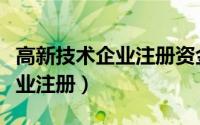高新技术企业注册资金有要求吗（高新技术企业注册）