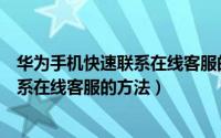 华为手机快速联系在线客服的方法有哪些（华为手机快速联系在线客服的方法）