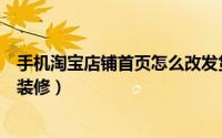 手机淘宝店铺首页怎么改发货地址（手机淘宝店铺首页怎么装修）