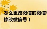 怎么更改微信的微信号（微信如何更改微信号修改微信号）