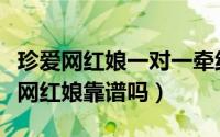 珍爱网红娘一对一牵线可靠吗（如何判断珍爱网红娘靠谱吗）