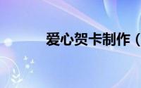爱心贺卡制作（爱心贺卡制作）