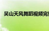 吴山天风舞蹈视频完整版（吴山天风游记）