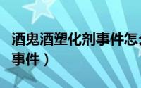 酒鬼酒塑化剂事件怎么解决的（酒鬼酒塑化剂事件）