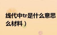 线代中tr是什么意思（纱线里面的T/R代表什么材料）