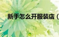新手怎么开服装店（新手怎么开便利店）