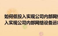 如何低投入实现公司内部网络设备运行监控管理（如何低投入实现公司内部网络设备运行监控）
