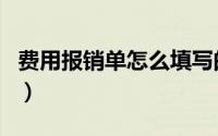 费用报销单怎么填写的（费用报销单怎么填写）