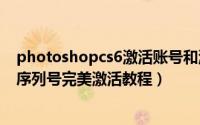 photoshopcs6激活账号和激活序列号（Photoshop CS6 序列号完美激活教程）