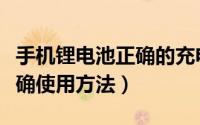 手机锂电池正确的充电方法（手机锂电池的正确使用方法）