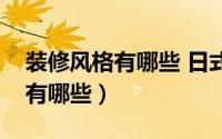 装修风格有哪些 日式（漂亮的日式风格装修有哪些）