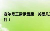 赛尔号王雷伊最后一关要几天（赛尔号王雷伊雷身永恒怎么打）