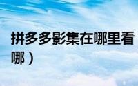 拼多多影集在哪里看（拼多多影视观看入口在哪）