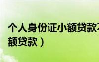 个人身份证小额贷款不看征信（个人身份证小额贷款）