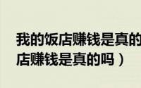 我的饭店赚钱是真的吗,是不是骗局（我的饭店赚钱是真的吗）