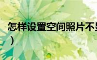怎样设置空间照片不显示（怎样设置空间主页）