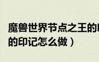 魔兽世界节点之王的印记（魔兽世界节点之王的印记怎么做）