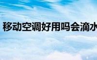 移动空调好用吗会滴水吗（移动空调好用吗）