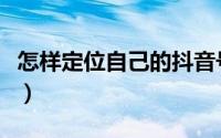 怎样定位自己的抖音号（怎样定位自己的位置）
