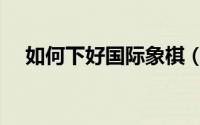 如何下好国际象棋（如何下好国际象棋）