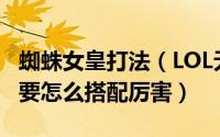 蜘蛛女皇打法（LOL无限乱斗蜘蛛女皇的符文要怎么搭配厉害）