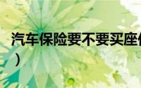 汽车保险要不要买座位险（汽车保险要保哪些）
