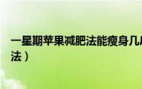 一星期苹果减肥法能瘦身几斤（一天一天瘦一斤的苹果减肥法）