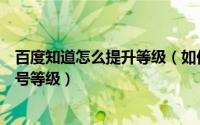 百度知道怎么提升等级（如何搜索隐藏成就快速升级百度账号等级）