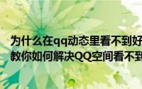 为什么在qq动态里看不到好友动态进了他的空间可以看到（教你如何解决QQ空间看不到好友的动态）