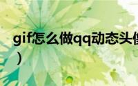 gif怎么做qq动态头像（gif动态QQ头像制作）