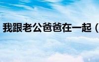 我跟老公爸爸在一起（婚后老公和他爸一起）