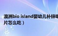澳洲bio island婴幼儿补锌咀嚼片（澳洲bioisland儿童补锌片怎么吃）