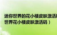 迷你世界的花小楼皮肤激活码是多少（怎么获取免费的迷你世界花小楼皮肤激活码）