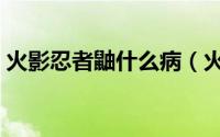 火影忍者鼬什么病（火影忍者鼬什么时候出）