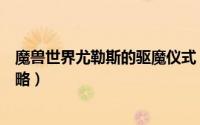 魔兽世界尤勒斯的驱魔仪式（魔兽世界尤勒斯的驱魔仪式攻略）