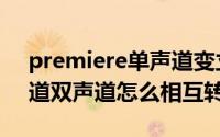 premiere单声道变立体声（Premiere单声道双声道怎么相互转换）