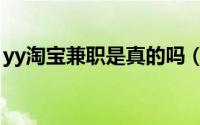 yy淘宝兼职是真的吗（yy淘宝兼职是真的吗）