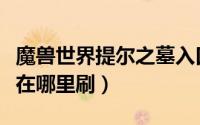 魔兽世界提尔之墓入口（魔兽世界古尔丹之颅在哪里刷）