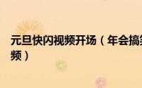 元旦快闪视频开场（年会搞笑视频制作教程年会快闪开场视频）