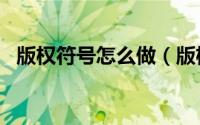 版权符号怎么做（版权符号©怎么打出来）