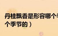 丹桂飘香是形容哪个季节（丹桂飘香是形容哪个季节的）