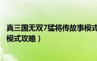 真三国无双7猛将传故事模式攻略（真三国无双7猛将传故事模式攻略）