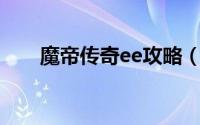 魔帝传奇ee攻略（魔帝传奇e.e攻略）