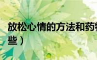 放松心情的方法和药物（放松心情的方法有哪些）