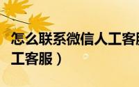 怎么联系微信人工客服账号（怎么联系微信人工客服）