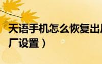 天语手机怎么恢复出厂（天语手机怎么恢复出厂设置）