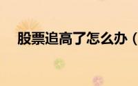 股票追高了怎么办（股票追高了怎么办）