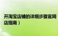 开淘宝店铺的详细步骤官网（最新淘宝网上开店流程 新手开店指南）