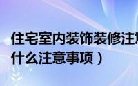 住宅室内装饰装修注意事项（合肥室内装修有什么注意事项）